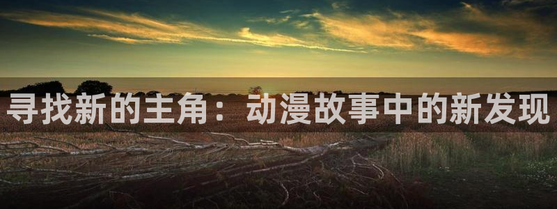 动漫天堂动漫完整版：寻找新的主角：动漫故事中的新发现配图