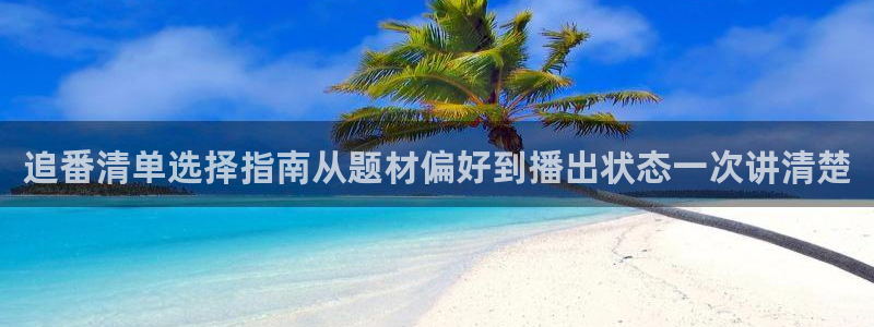 动漫天堂免费动漫：追番清单选择指南从题材偏好到播出状态一次讲清楚配图