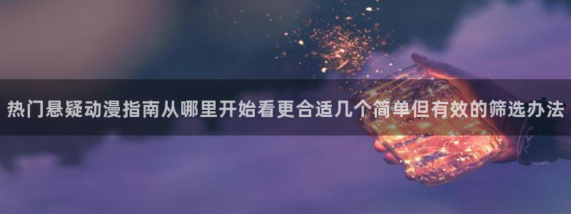 动漫天堂最新列表：热门悬疑动漫指南从哪里开始看更合适几个简单但有效的筛选办法配图