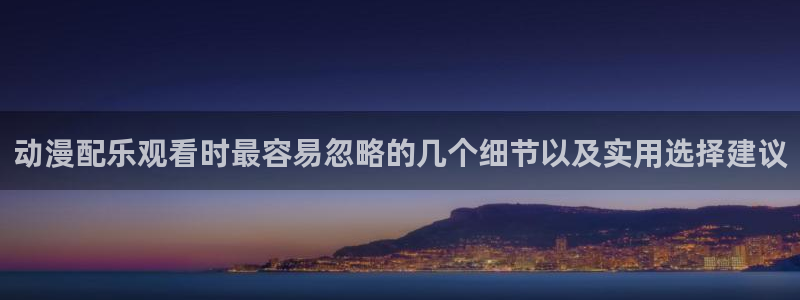 动漫天堂动漫在线观看免费：动漫配乐观看时最容易忽略的几个细节以及实用选择建议配图