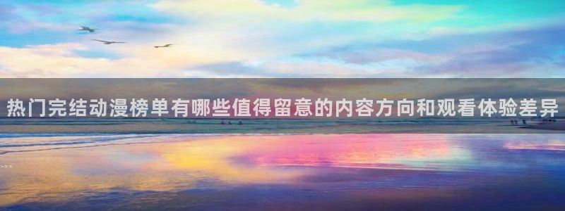 动漫天堂完结排行:热门完结动漫榜单有哪些值得留意的内容方向和观看体验差异配图