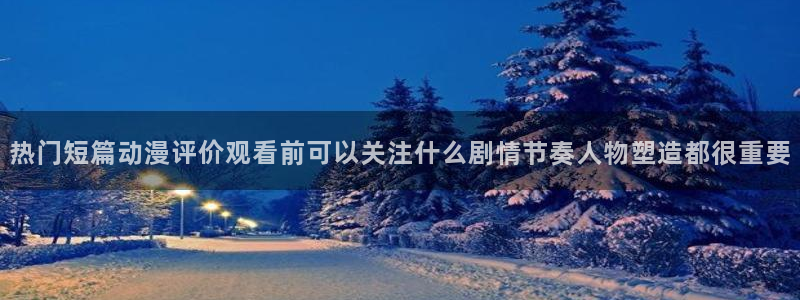 动漫天堂动漫推荐：热门短篇动漫评价观看前可以关注什么剧情节奏人物塑造都很重要配图