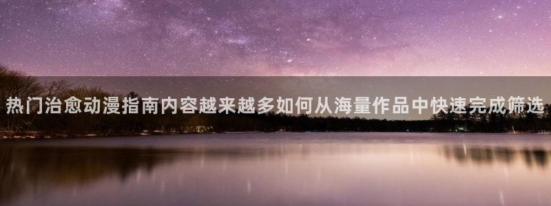 动漫天堂新作排行：热门治愈动漫指南内容越来越多如何从海量作品中快速完成筛选配图