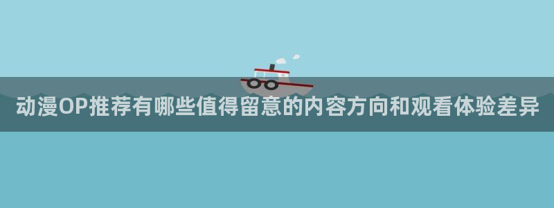 动漫天堂持续更新:动漫OP推荐有哪些值得留意的内容方向和观看体验差异配图