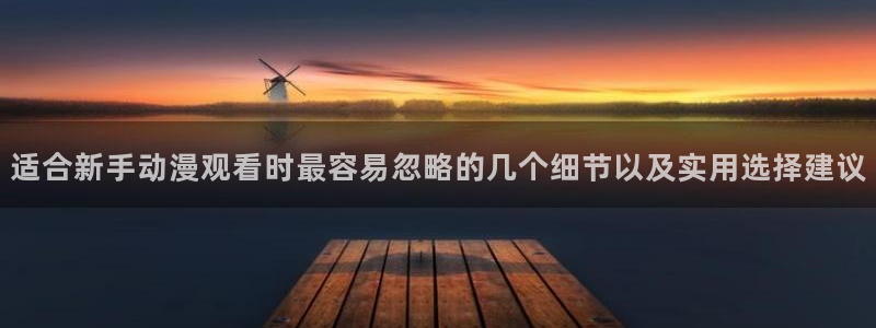 动漫天堂快速更新:适合新手动漫观看时最容易忽略的几个细节以及实用选择建议配图