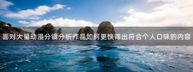 动漫天堂在线动漫:面对大量动漫分镜分析作品如何更快筛出符合个人口味的内容配图