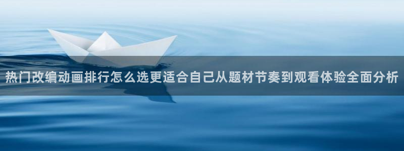 动漫天堂在线:热门改编动画排行怎么选更适合自己从题材节奏到观看体验全面分析配图