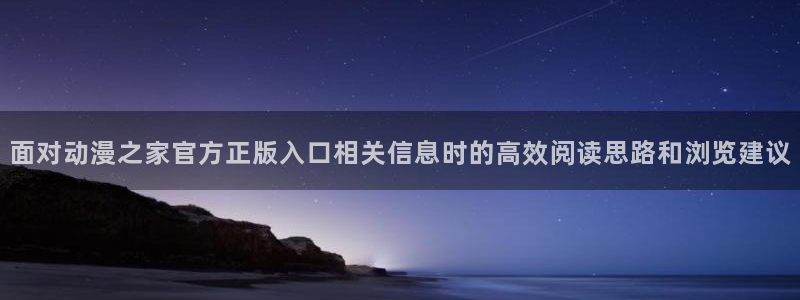 动漫天堂精选动漫:面对动漫之家官方正版入口相关信息时的高效阅读思路和浏览建议配图
