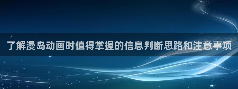 2026动漫天堂动漫推荐:了解漫岛动画时值得掌握的信息判断思路和注意事项配图