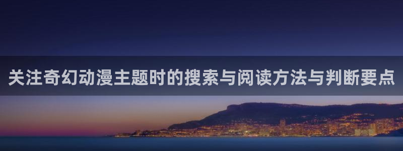 动漫天堂在线观看动漫:关注奇幻动漫主题时的搜索与阅读方法与判断要点配图