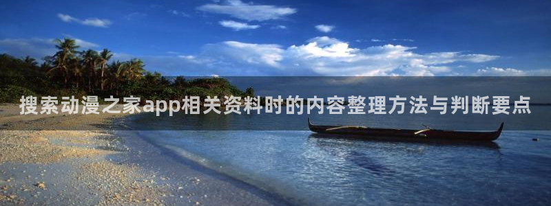 动漫天堂动漫网:搜索动漫之家app相关资料时的内容整理方法与判断要点配图