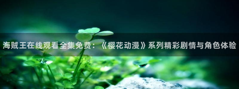 动漫天堂新番在线观看:海贼王在线观看全集免费:《樱花动漫》系列精彩剧情与角色体验配图