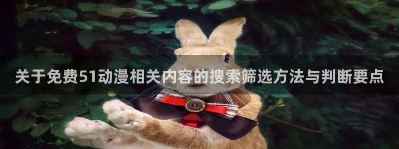动漫天堂剧场版:关于免费51动漫相关内容的搜索筛选方法与判断要点配图