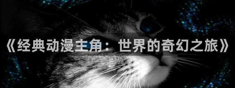 2026动漫天堂新番:《经典动漫主角:世界的奇幻之旅》配图