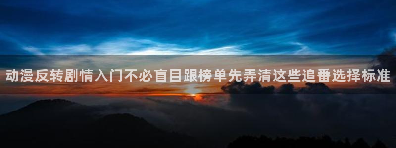 动漫天堂新番列表:动漫反转剧情入门不必盲目跟榜单先弄清这些追番选择标准配图