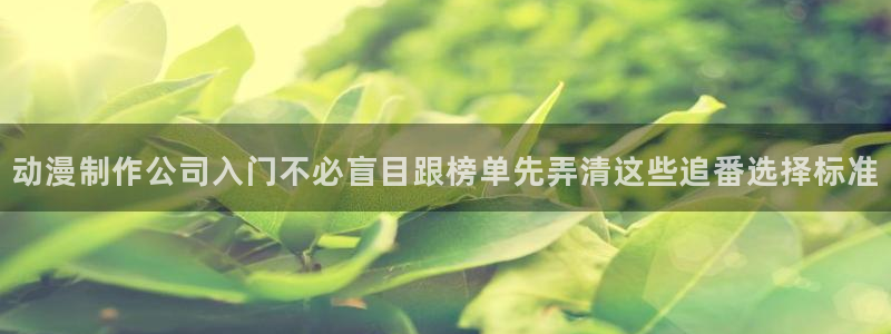 动漫天堂追番列表:动漫制作公司入门不必盲目跟榜单先弄清这些追番选择标准配图