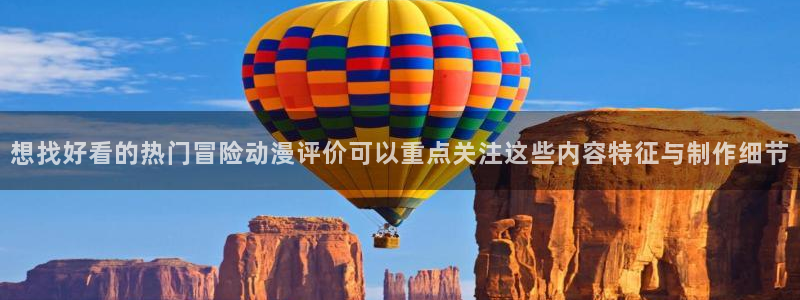 动漫天堂在线动漫:想找好看的热门冒险动漫评价可以重点关注这些内容特征与制作细节配图