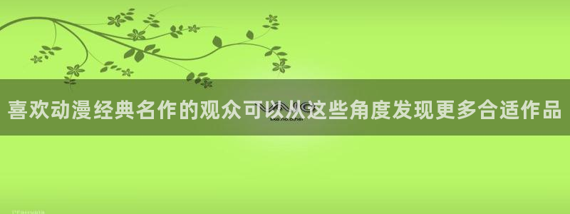 动漫天堂连载更新：喜欢动漫经典名作的观众可以从这些角度发现更多合适作品配图
