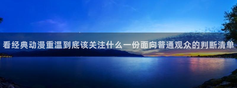 动漫天堂动画片大全:看经典动漫重温到底该关注什么一份面向普通观众的判断清单配图