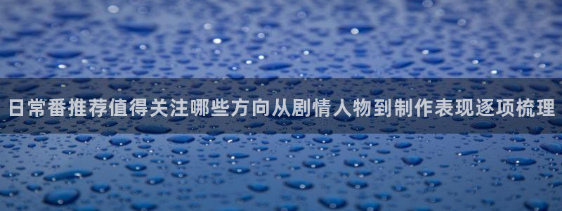 2026动漫天堂动漫：日常番推荐值得关注哪些方向从剧情人物到制作表现逐项梳理配图