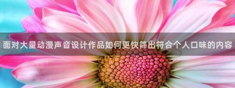 动漫天堂有哪些好看的动漫:面对大量动漫声音设计作品如何更快筛出符合个人口味的内容配图