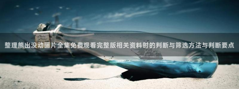 动漫天堂热门排行榜:整理熊出没动画片全集免费观看完整版相关资料时的判断与筛选方法与判断要点配图