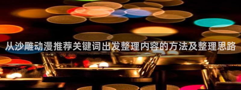 动漫天堂国漫排行榜:从沙雕动漫推荐关键词出发整理内容的方法及整理思路配图