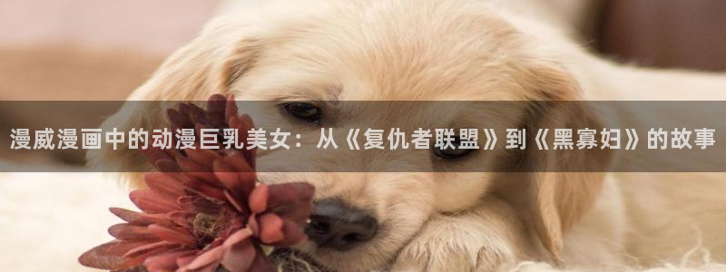 动漫天堂在线:漫威漫画中的动漫巨乳美女:从《复仇者联盟》到《黑寡妇》的故事配图